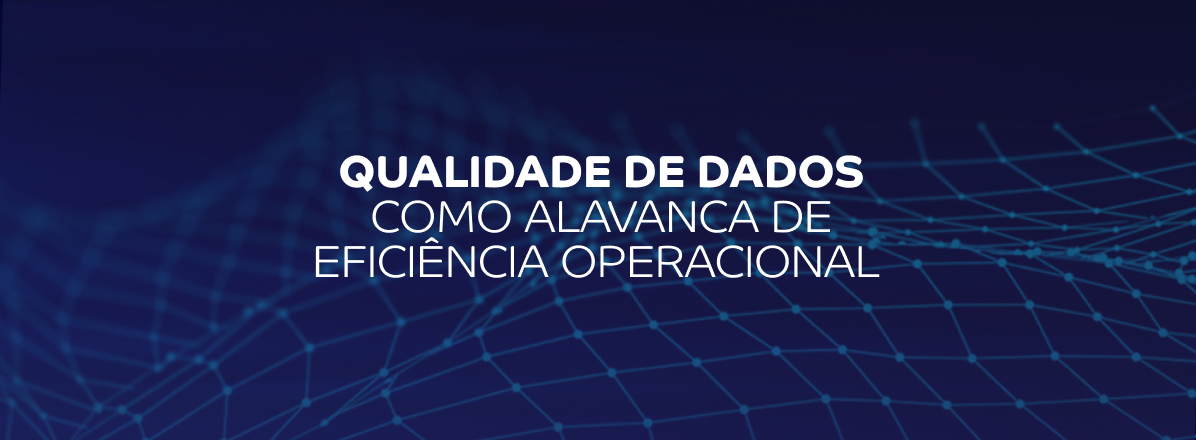 Qualidade de dados como alavanca de efici&ecirc;ncia operacional